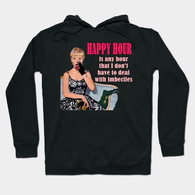 Happy Hour Is Any Hour that I Don't Have to Deal with Imbeciles - Funny Design Hoodie by Naves